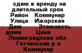 сдаю в аренду на длительный срок › Район ­ Коммунар › Улица ­ Ижорская › Дом ­ 20 › Этажность дома ­ 5 › Цена ­ 12 000 - Ленинградская обл., Гатчинский р-н, Коммунар  Недвижимость » Квартиры аренда   . Ленинградская обл.